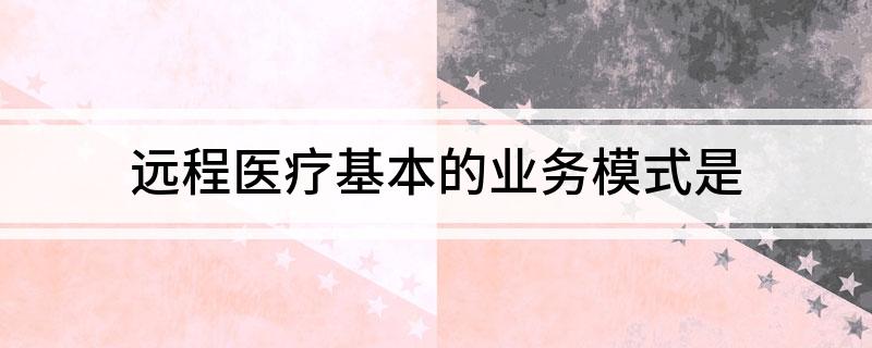 远程医疗基本的业务模式是(图1)
